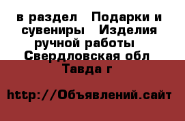  в раздел : Подарки и сувениры » Изделия ручной работы . Свердловская обл.,Тавда г.